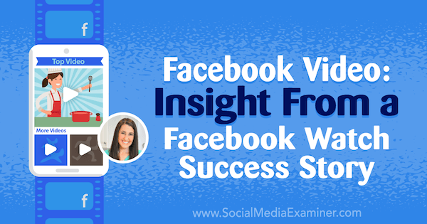 Facebook videó: Betekintés egy Facebook Watch sikertörténetbe, amely Rachel Farnsworth betekintését tartalmazza a Social Media Marketing Podcaston.