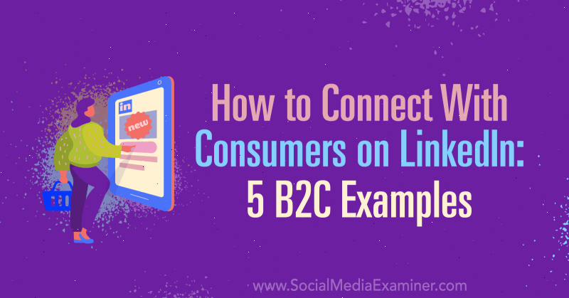 Hogyan lehet kapcsolatot teremteni a LinkedIn fogyasztóival: 5 B2C példa Lachlan Kirkwood részéről a Social Media Examiner oldalán.