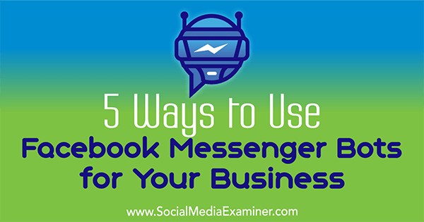 5 módszer a Facebook Messenger botok használatára az Ön vállalkozásához, Ana Gotter a Social Media Examiner-en.