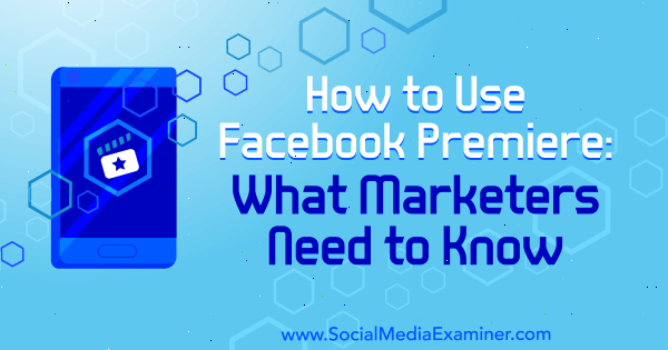 Hogyan kell használni a Facebook Premiere-t: Mit kell tudni a marketingszakemberekről Fatmir Hyseni a Social Media Examiner-en.