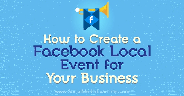 Hogyan készítsünk Facebook helyi eseményt vállalkozásának: Social Media Examiner