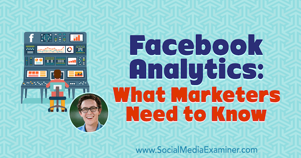 Facebook Analytics: Mit kell tudni a marketingszakembereknek Andrew Foxwell betekintéseivel a Social Media Marketing Podcaston.