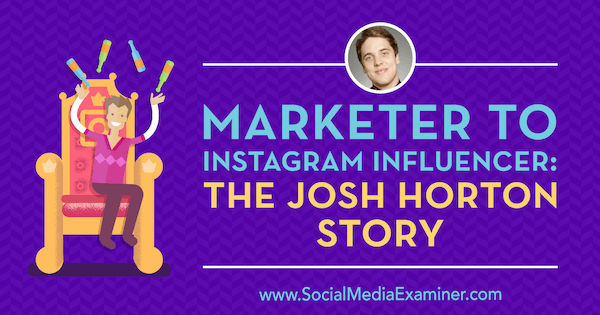 Marketer az Instagram Influencerhez: Josh Horton-történet, Josh Horton betekintése a Social Media Marketing Podcaston.