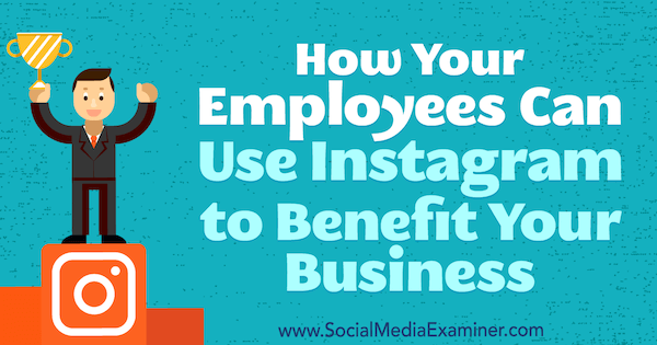 Hogyan használhatják alkalmazottai az Instagram-ot az Ön üzleti hasznára, írta Kristi Hines a Social Media Examiner-en.