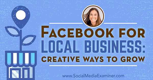 Facebook a helyi vállalkozások számára: A növekedés kreatív módjai, Anissa Holmes betekintései a Social Media Marketing Podcaston.