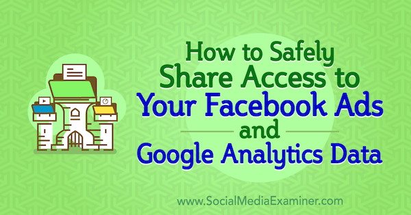 Hogyan lehet biztonságosan megosztani a fiókhozzáférést a Facebook-hirdetésekhez és a Google Analytics-adatokhoz, írta Anne Popolizio a Social Media Examiner webhelyen.