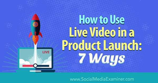 Az élő videó használata termékbevezetéskor: 7 módszer: Közösségi média vizsgáztató