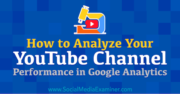 YouTube-csatorna teljesítményének elemzése a Google Analytics szolgáltatásban: Social Media Examiner