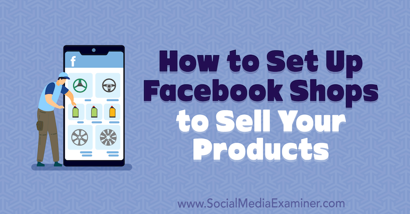 Hogyan lehet Facebook üzleteket létrehozni termékeinek eladásához Mari Smith a Social Media Examiner webhelyen.