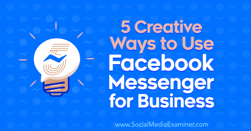 5 kreatív módszer a Facebook Messenger üzleti használatára, Jessica Campos a Social Media Examiner-en.