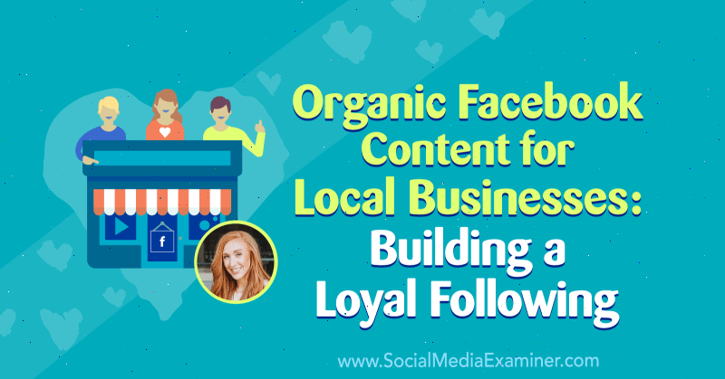 Organikus Facebook-tartalom helyi vállalkozások számára: Hűséges követés kiépítése Allie Bloyd betekintésével a Social Media Marketing Podcaston.