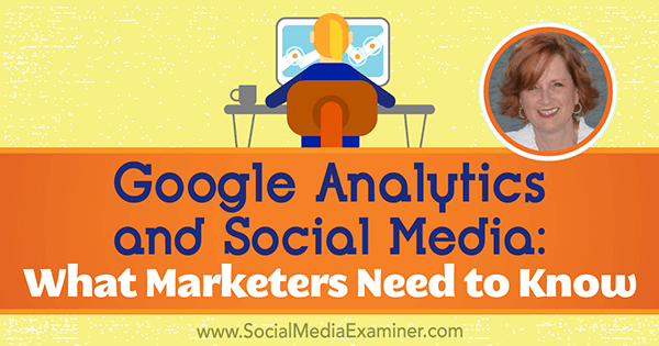 Google Analytics és közösségi média: Mit kell tudni a marketingszakembereknek Annie Cushing betekintésével a Social Media Marketing Podcast-ra.
