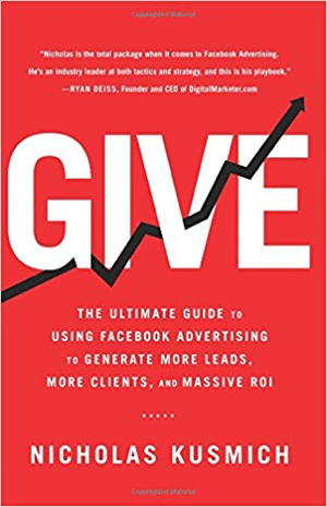 Cover for Give: Végső útmutató a Facebook-reklám használatához, hogy több leadet, több ügyfelet és hatalmas megtérülést generáljon Nicholas Kusmich.