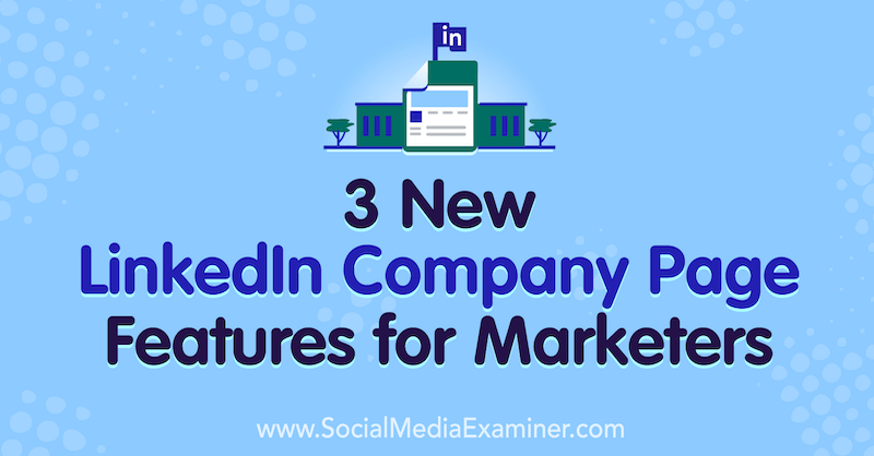 Louise Brogan 3 új LinkedIn vállalati oldaljellemzője marketingszakemberek számára a Social Media Examiner oldalán