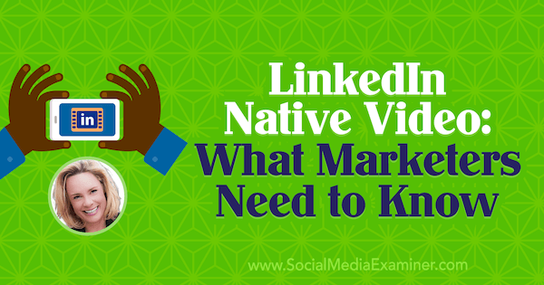 LinkedIn Native Video: Mit kell tudni a marketingszakembereknek, Viveka von Rosen betekintése a Social Media Marketing Podcast-ba.