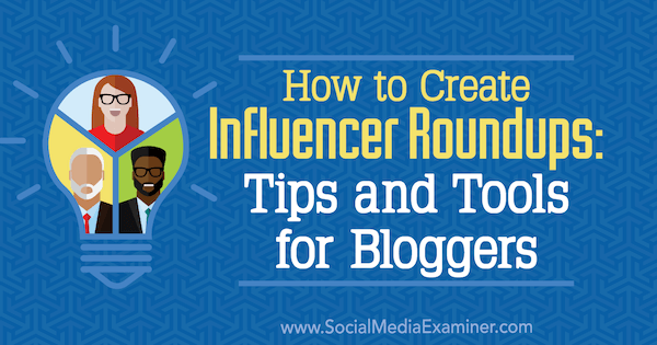 Hogyan hozzunk létre Influencer Roundupokat: Ann Smarty a Social Media Examiner-en tippeket és eszközöket a bloggerek számára.