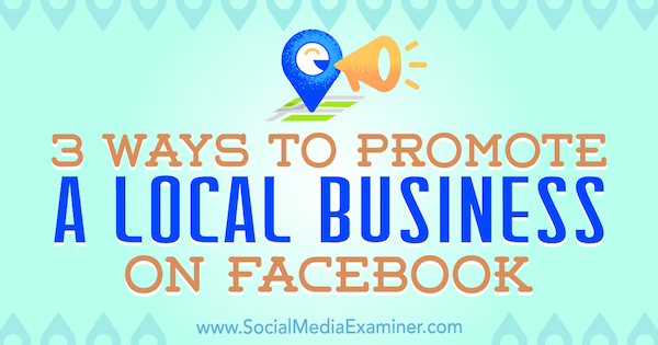 3 módszer a helyi vállalkozás népszerűsítésére a Facebookon: Julia Bramble a Social Media Examiner-en.