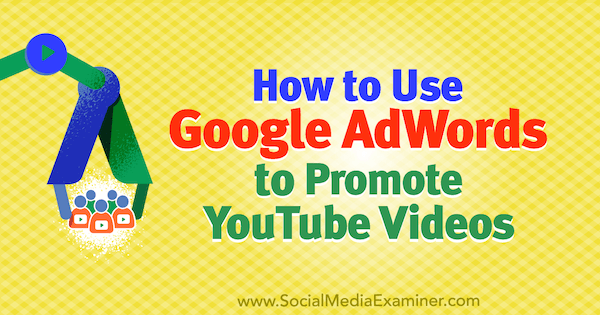 Hogyan lehet a Google AdWords segítségével népszerűsíteni YouTube-videókat Peter Szanto által a Social Media Examiner webhelyen.