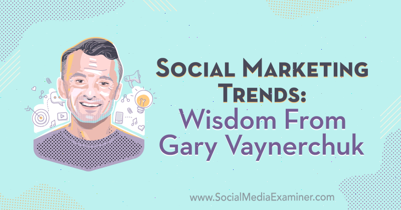 Társadalmi marketing trendek: Gary Vaynerchuk bölcsessége a Social Media Marketing Podcaston.