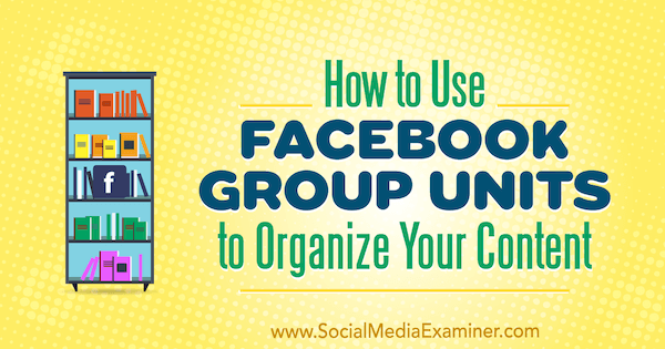 A Facebook-csoportok használata a tartalom rendezéséhez Meg Brunson részéről a Social Media Examiner webhelyen.
