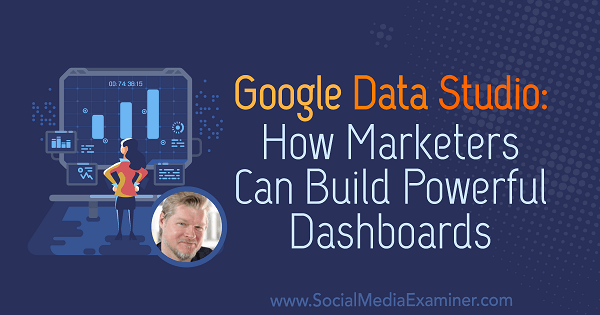 Google Data Studio: Hogyan készíthetnek a marketingesek hatékony irányítópultokat Chris Mercer betekintéseivel a Social Media Marketing Podcaston.