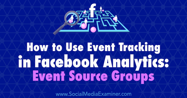 Az eseménykövetés használata a Facebook Analytics szolgáltatásban: Eseményforrás-csoportok, Amy Hayward, a Social Media Examiner webhelyen.