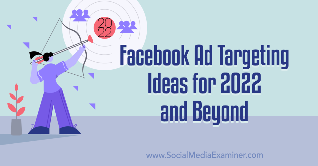 Facebook-hirdetéscélzási ötletek 2022-re és azon túl: Social Media Examiner