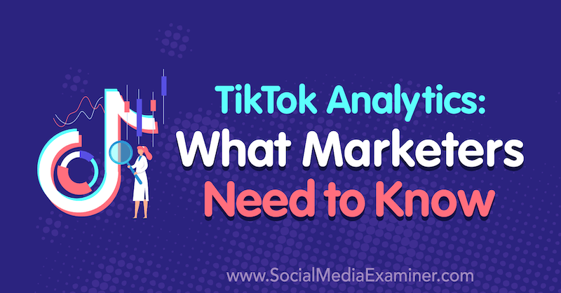 TikTok Analytics: Mit kell tudni a marketingszakemberekről, készítette: Lachlan Kirkwood, a Social Media Examiner webhelyen.