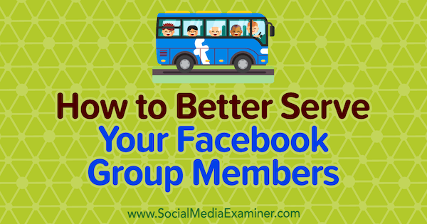 Hogyan szolgálhatjuk jobban a Facebook-csoport tagjait, írta: Anne Ackroyd a Social Media Examiner-en.