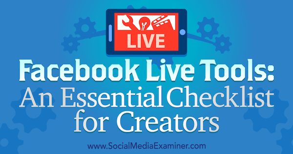 Facebook Live Tools: Ian Anderson Gray lényeges ellenőrzőlista az alkotók számára a Social Media Examiner webhelyen.