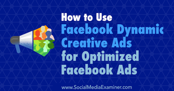 Charlie Lawrance által a Social Media Examiner webhelyen használt Facebook dinamikus kreatív hirdetések optimalizált Facebook hirdetésekhez.