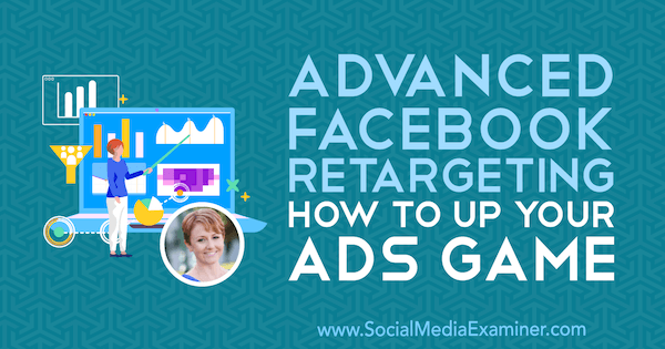 Advanced Facebook Retargeting: How to Up Your Ads Game with Susan Wenograd insights from the Social Media Marketing Podcast.