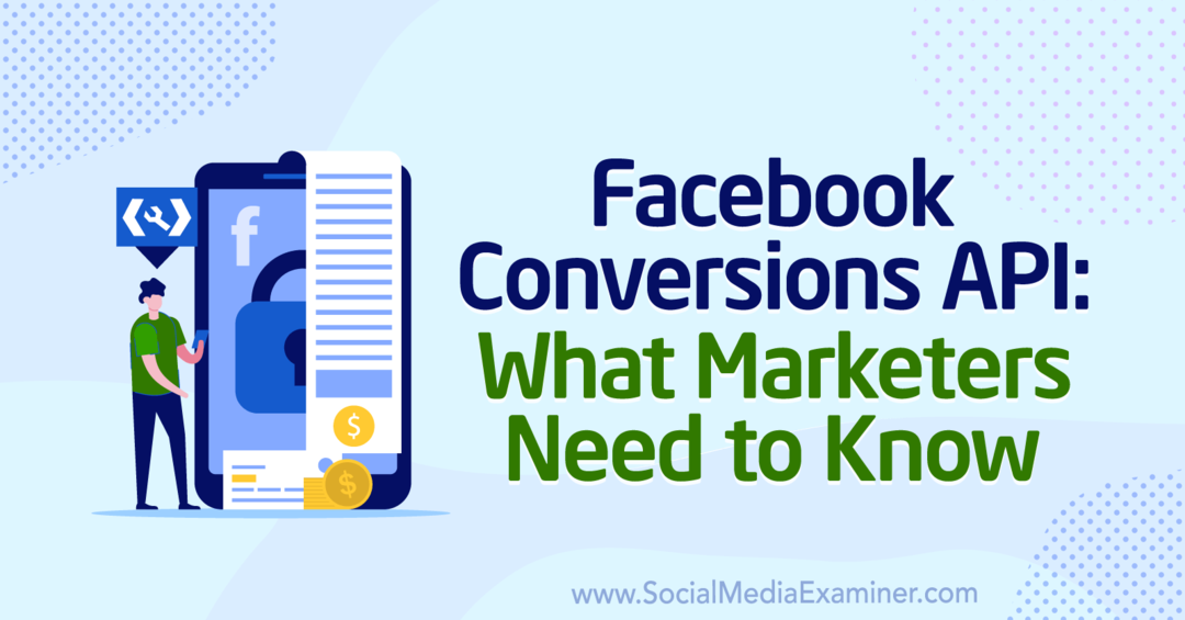 Facebook Conversions API: Mit kell tudni a marketingszakemberekről, írta: Anne Popolizio a Social Media Examiner webhelyen.