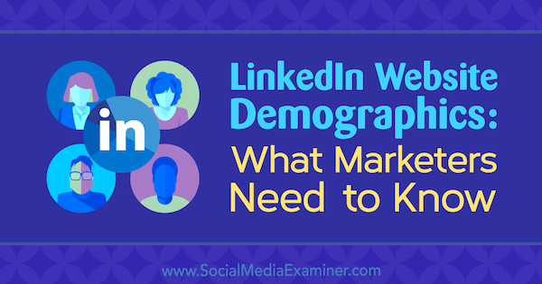 LinkedIn Weboldal demográfia: Mit kell tudniuk a marketingszakembereknek, írta Kristi Hines a Social Media Examiner-en