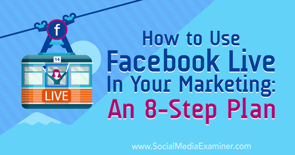 Hogyan lehet használni a Facebook Live-t a marketingedben: 8 lépéses terv: A közösségi média vizsgáztatója