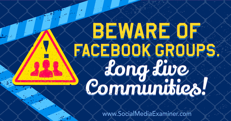 Vigyázzon a Facebook-csoportokkal. Éljenek a közösségek! Michael Stelzner, a Social Media Examiner alapítójának véleménye.