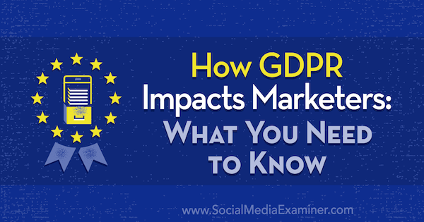 Hogyan hat a GDPR a marketingszakemberekre: Mit kell tudni Danielle Liss-től a Social Media Examiner-nél.