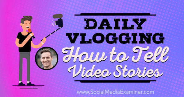 Napi Vlogging: Hogyan mesélj videotörténeteket: Social Media Examiner