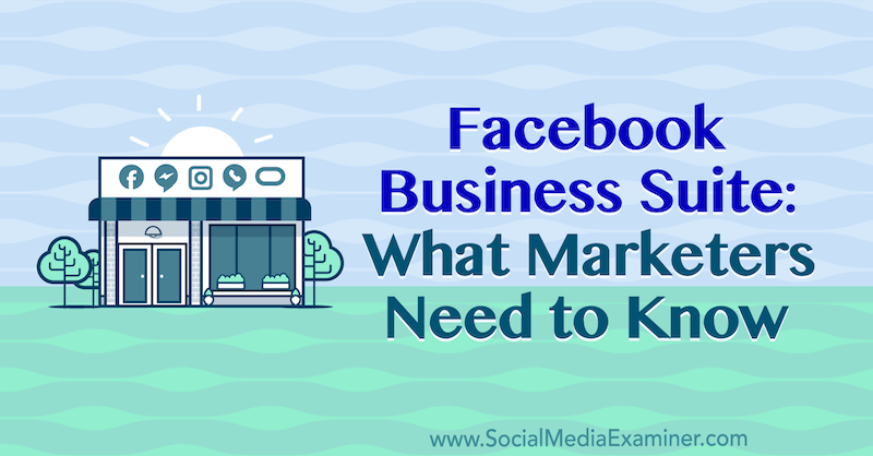 Facebook Business Suite: Mit kell tudni a marketingszakembereknek Naomi Nakashima részéről a Social Media Examiner oldalán.