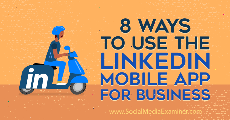 8 módszer a LinkedIn mobilalkalmazás üzleti használatához Luan Wise által a Social Media Examiner-en.