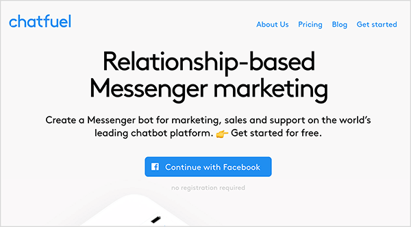 Ez a Chatfuel webhely képernyőképe. A bal felső sarokban kék színnel jelenik meg a „Chatfuel” szó. A jobb felső sarokban a következő navigációs lehetőségek találhatók: Rólunk, Árképzés, Blog, Kezdő lépések. A weboldal fő területének közepén több szöveg található. Egy nagy rovat a „Kapcsolat alapú Messenger marketing” feliratot írja. A címsor alatt a következő szöveg található: „Hozzon létre egy Messenger botot a marketing, az értékesítés és a támogatás számára a világ vezető chatbot platformján. Kezdje ingyenesen." Ez a szöveg alatt található egy kék gomb a Facebook logóval és kék szöveg, amely a „Folytatás a Facebook-szal” feliratot írja. Natasha Takahashi szerint a Chatfuel egy botépítő platform, amely lehetővé teszi a marketingesek számára, hogy botot hozzanak létre anélkül, hogy tudnák, hogyan kell kódolni.
