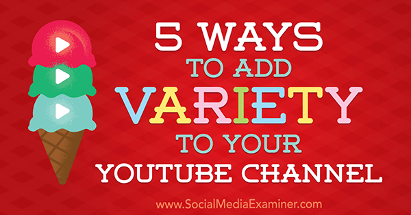 5 módja annak, hogy változatosságot adjunk YouTube-csatornájára, Ana Gotter a Social Media Examiner oldalán.