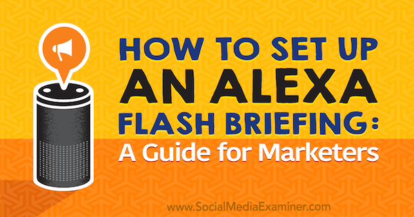 Hogyan állítsunk be egy Alexa Flash-eligazítást: Jen Lehner Marketer's Guide a Social Media Examiner-en.