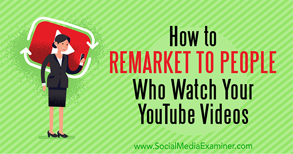 Hogyan lehet újra piacra lépni azoknak az embereknek, akik YouTube-videóit nézik Peter Szanto a Social Media Examiner webhelyen.