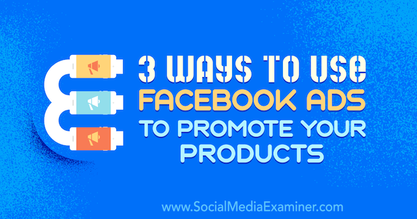 3 módszer a Facebook-hirdetések használatára termékei népszerűsítésére Charlie Lawrence által a Social Media Examiner webhelyen.
