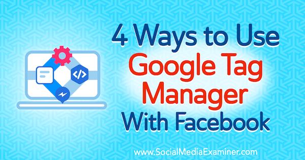 4 módszer a Google Címkekezelő használatára a Facebookon, Amy Hayward, a Social Media Examiner webhelyen.