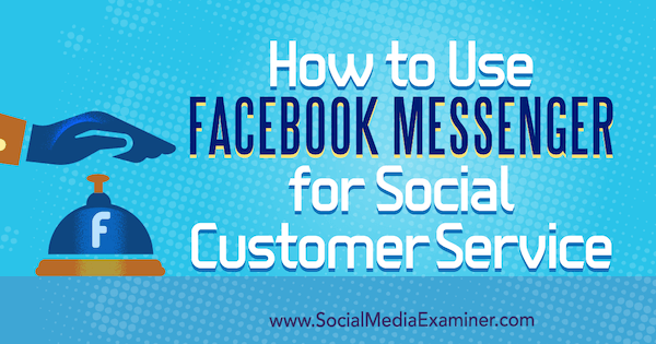 Hogyan kell használni a Facebook Messengert a közösségi ügyfélszolgálathoz Mari Smith a Social Media Examiner-en.