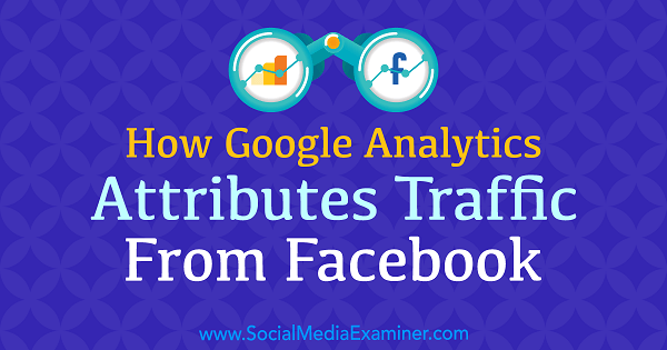 Hogyan tulajdonítja a Google Analytics a Facebook forgalmát Chris Mercer a Social Media Examiner webhelyen.