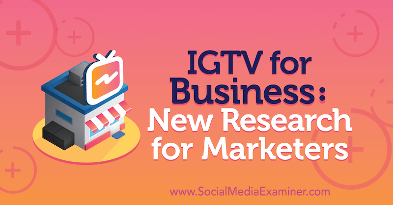 IGTV for Business: Új kutatás a marketingesek számára Jessica Malnik részéről a Social Media Examiner-en.