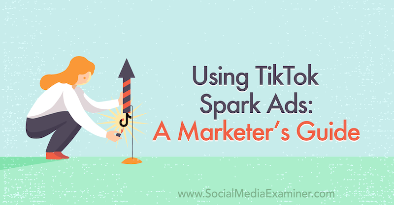 A TikTok Spark hirdetések használata: Marketer's Guide on Social Media Examiner.